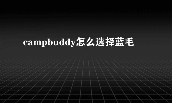 campbuddy怎么选择蓝毛