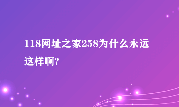 118网址之家258为什么永远这样啊?