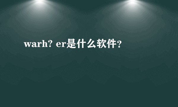 warh? er是什么软件？