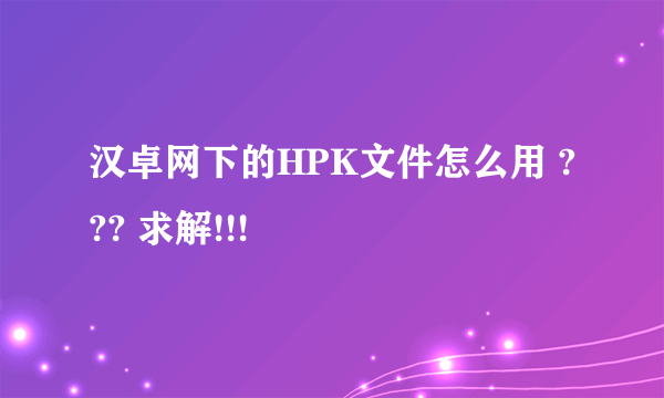 汉卓网下的HPK文件怎么用 ??? 求解!!!