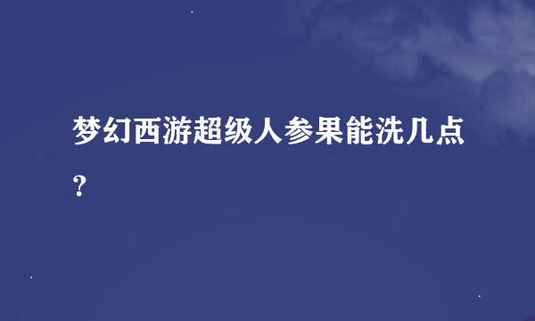 梦幻西游超级人参果能洗几点？