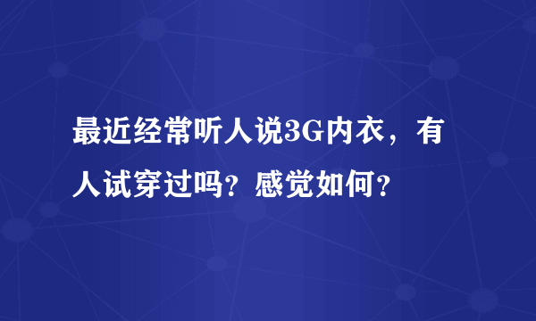 最近经常听人说3G内衣，有人试穿过吗？感觉如何？
