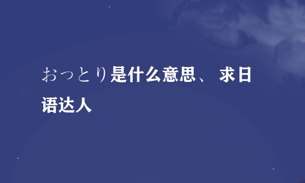 おっとり是什么意思、 求日语达人