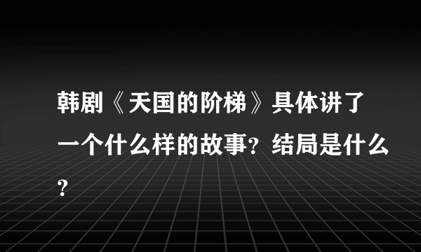 韩剧《天国的阶梯》具体讲了一个什么样的故事？结局是什么？