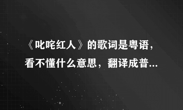 《叱咤红人》的歌词是粤语，看不懂什么意思，翻译成普通话是什么意思，跪求。