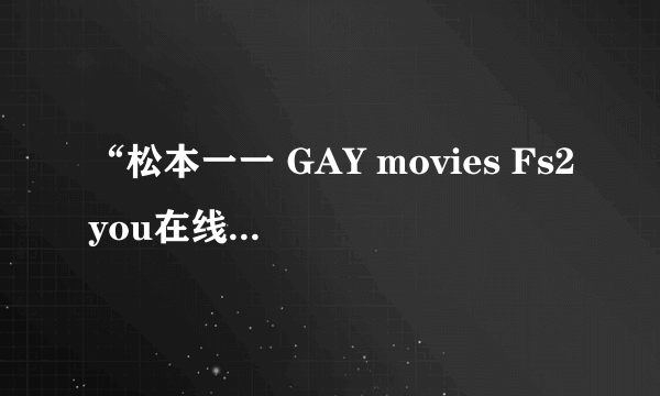 “松本一一 GAY movies Fs2you在线”的博客为什么访问这么缓慢？