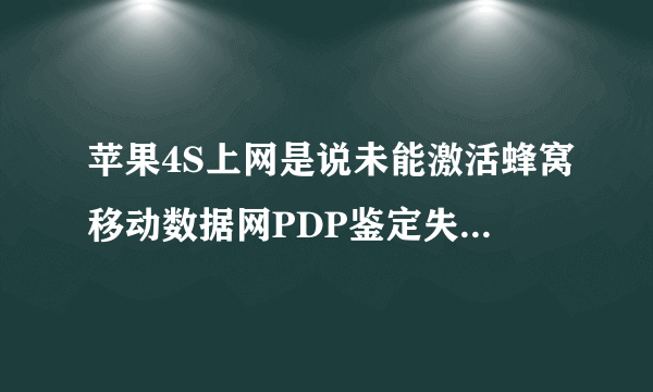 苹果4S上网是说未能激活蜂窝移动数据网PDP鉴定失败怎么办