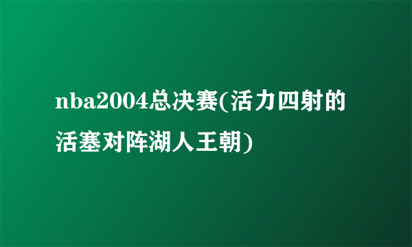nba2004总决赛(活力四射的活塞对阵湖人王朝)