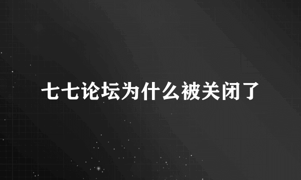 七七论坛为什么被关闭了