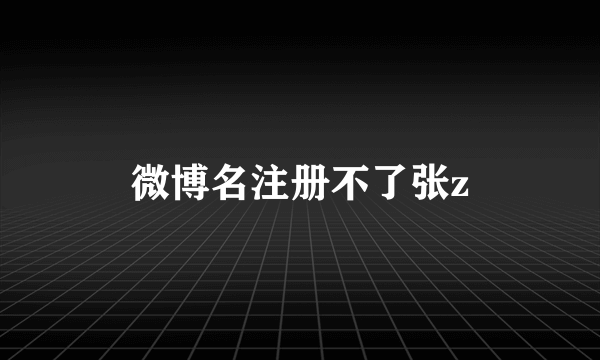 微博名注册不了张z