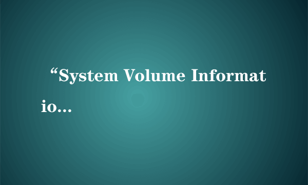 “System Volume Information”是什么？可以删除吗？