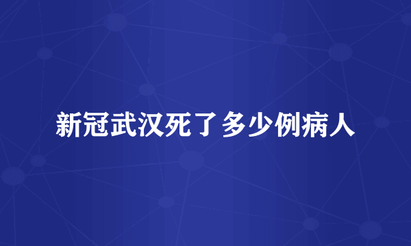 新冠武汉死了多少例病人