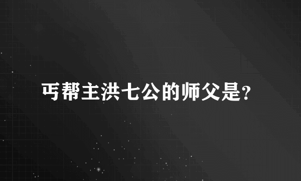 丐帮主洪七公的师父是？