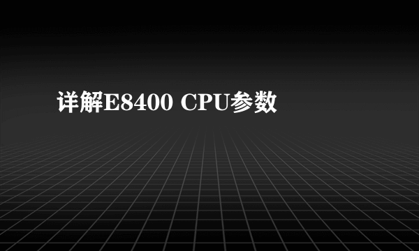 详解E8400 CPU参数