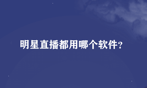 明星直播都用哪个软件？