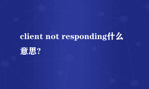 client not responding什么意思?