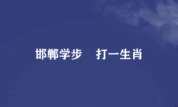 邯郸学步    打一生肖