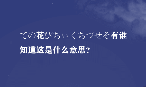 ての花ぴちぃくちづせそ有谁知道这是什么意思？