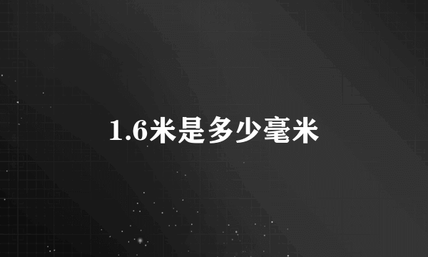 1.6米是多少毫米