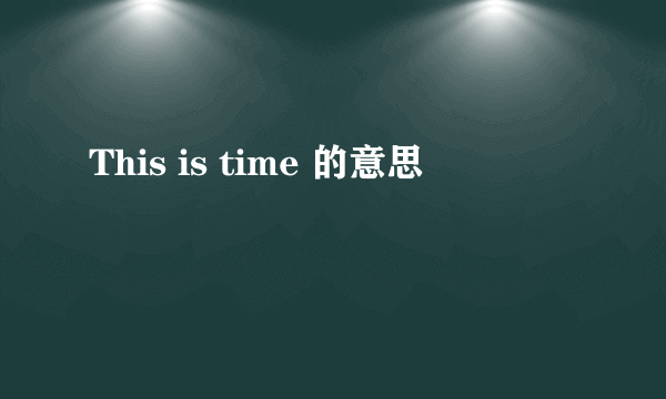 This is time 的意思