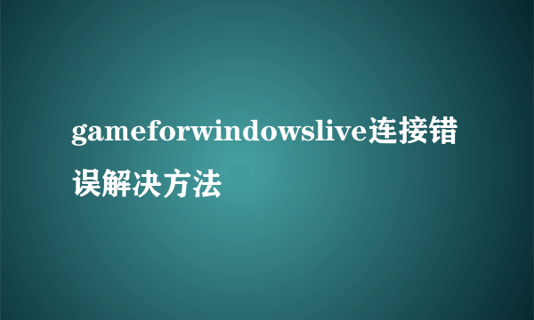 gameforwindowslive连接错误解决方法