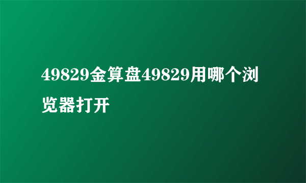 49829金算盘49829用哪个浏览器打开