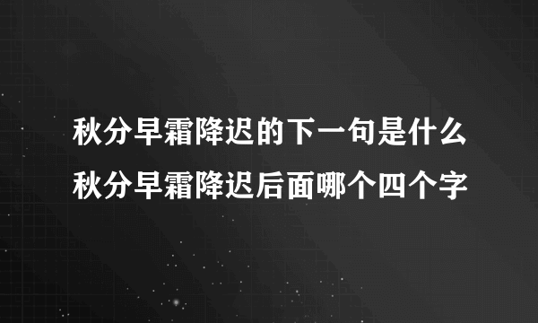 秋分早霜降迟的下一句是什么秋分早霜降迟后面哪个四个字