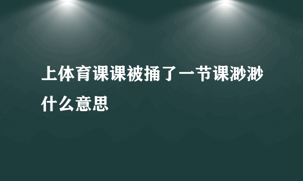 上体育课课被捅了一节课渺渺什么意思