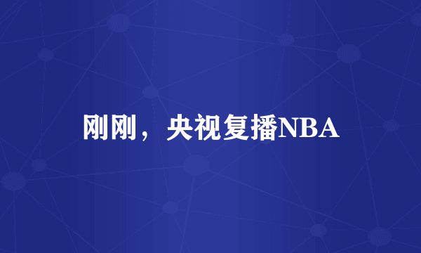 刚刚，央视复播NBA