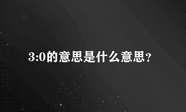 3:0的意思是什么意思？