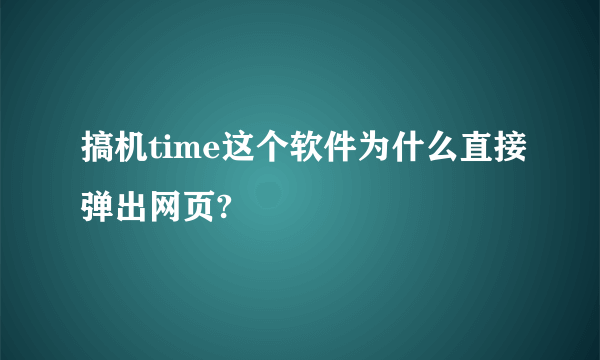 搞机time这个软件为什么直接弹出网页?
