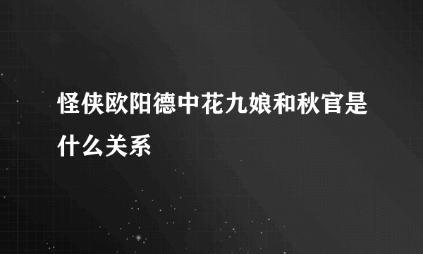 怪侠欧阳德中花九娘和秋官是什么关系