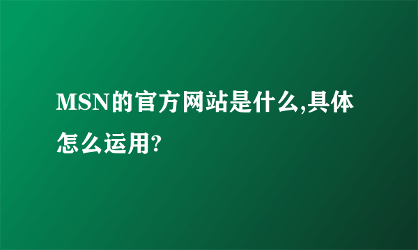 MSN的官方网站是什么,具体怎么运用?