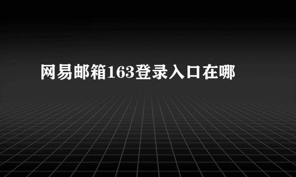 网易邮箱163登录入口在哪