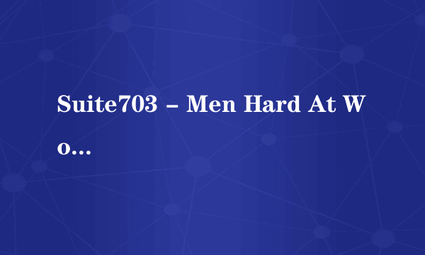 Suite703 - Men Hard At Work - Finn Daniels & Kevin Cavallie wv.wmv高清完整版下载地址有么？谢谢
