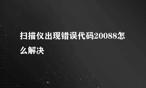 扫描仪出现错误代码20088怎么解决