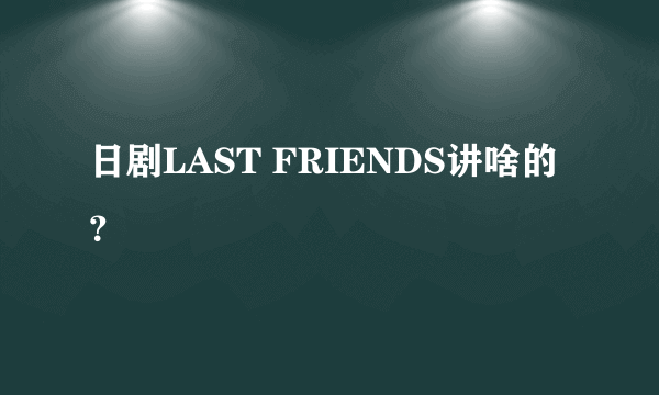 日剧LAST FRIENDS讲啥的？