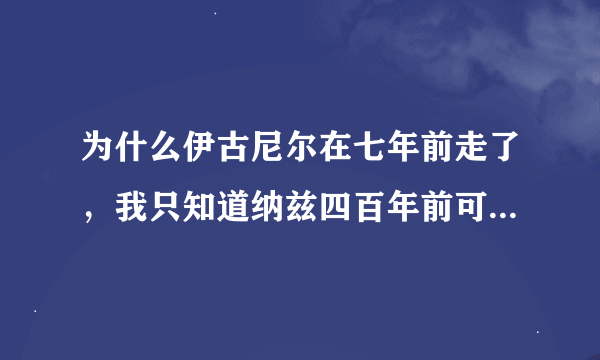 为什么伊古尼尔在七年前走了，我只知道纳兹四百年前可能打败杰尔夫，灭龙魔法师们变成小孩，纳兹被伊古