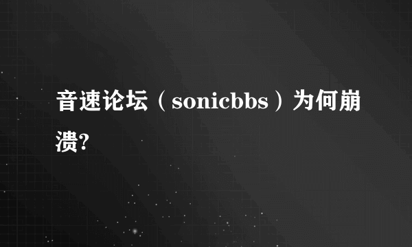 音速论坛（sonicbbs）为何崩溃?