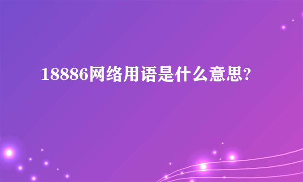 18886网络用语是什么意思?
