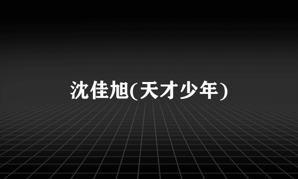 沈佳旭(天才少年)