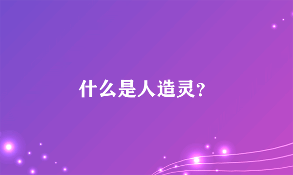 什么是人造灵？