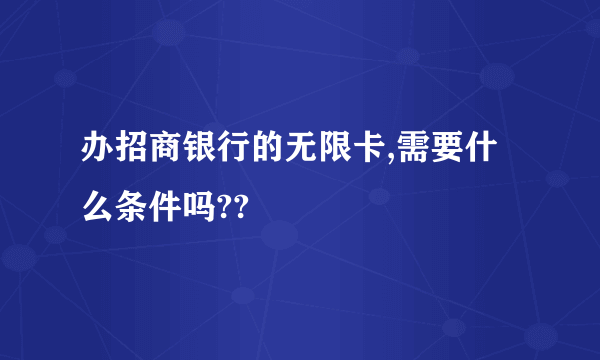 办招商银行的无限卡,需要什么条件吗??