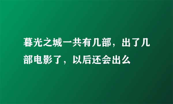 暮光之城一共有几部，出了几部电影了，以后还会出么