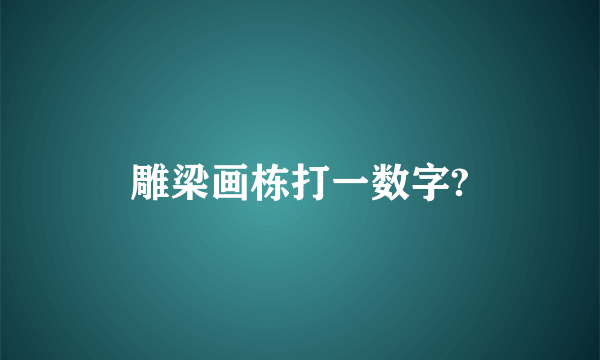 雕梁画栋打一数字?