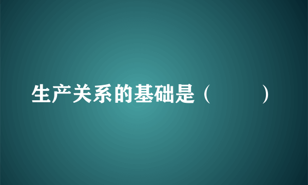 生产关系的基础是（　　）