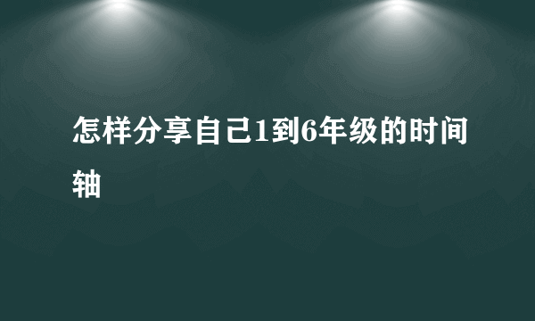 怎样分享自己1到6年级的时间轴