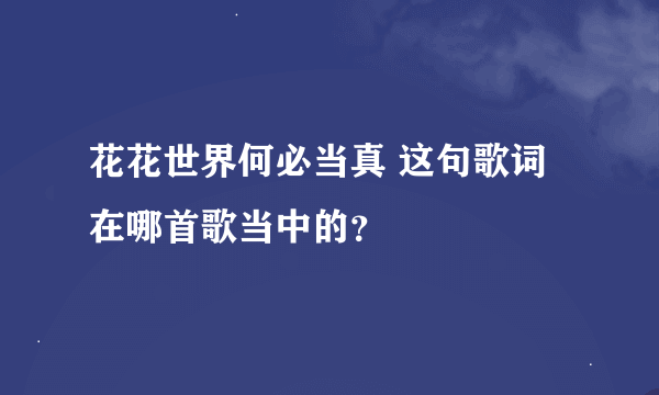 花花世界何必当真 这句歌词在哪首歌当中的?