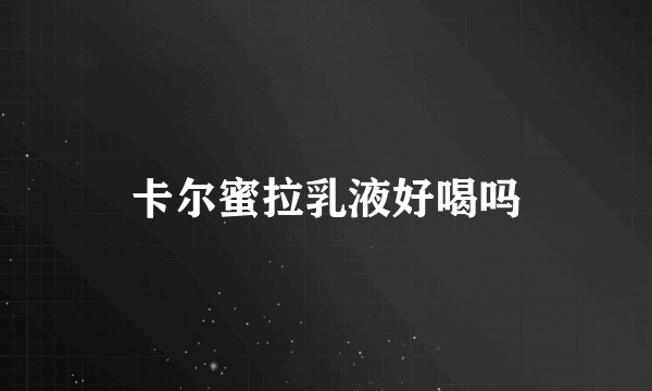 卡尔蜜拉乳液好喝吗