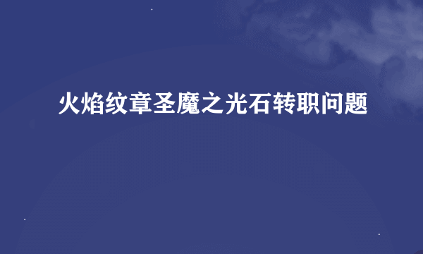 火焰纹章圣魔之光石转职问题